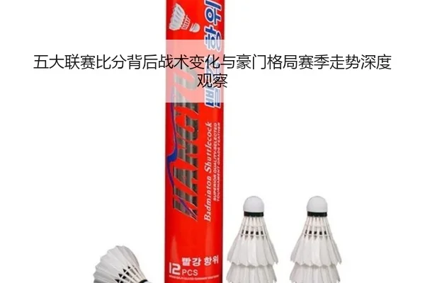 五大联赛比分背后战术变化与豪门格局赛季走势深度观察