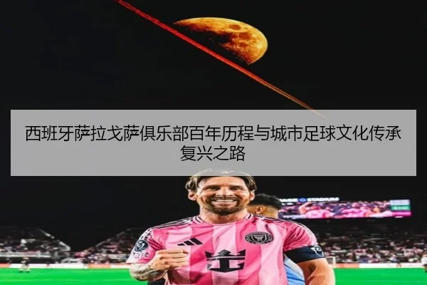 西班牙萨拉戈萨俱乐部百年历程与城市足球文化传承复兴之路