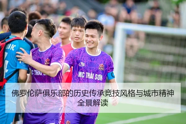 佛罗伦萨俱乐部的历史传承竞技风格与城市精神全景解读