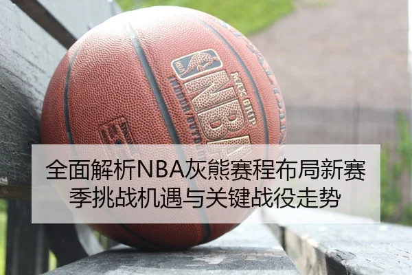 全面解析NBA灰熊赛程布局新赛季挑战机遇与关键战役走势