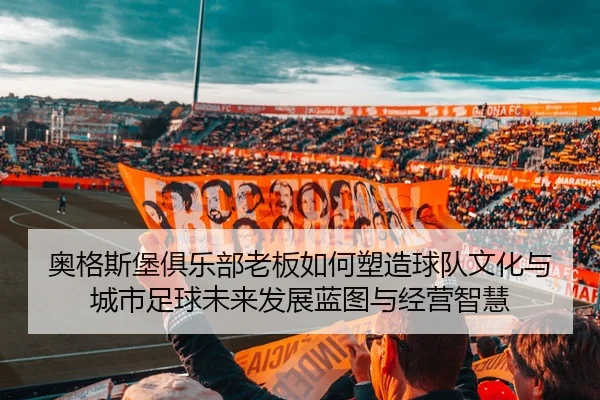 奥格斯堡俱乐部老板如何塑造球队文化与城市足球未来发展蓝图与经营智慧