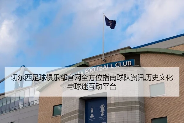切尔西足球俱乐部官网全方位指南球队资讯历史文化与球迷互动平台
