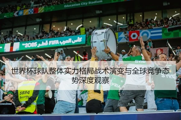 世界杯球队整体实力格局战术演变与全球竞争态势深度观察