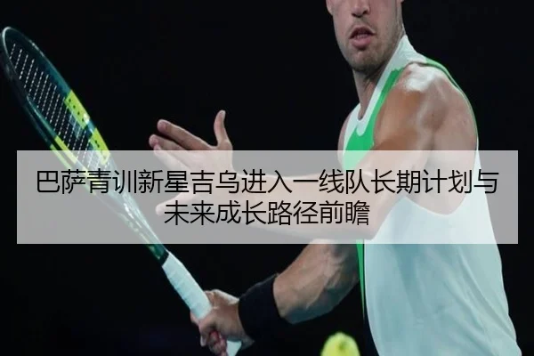 巴萨青训新星吉乌进入一线队长期计划与未来成长路径前瞻