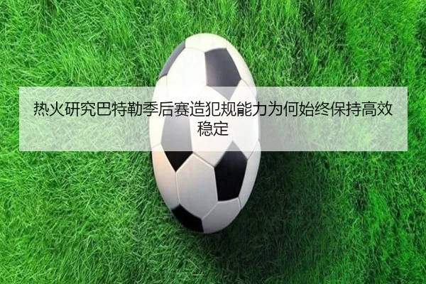 热火研究巴特勒季后赛造犯规能力为何始终保持高效稳定